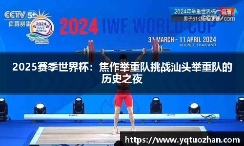 2025赛季世界杯：焦作举重队挑战汕头举重队的历史之夜