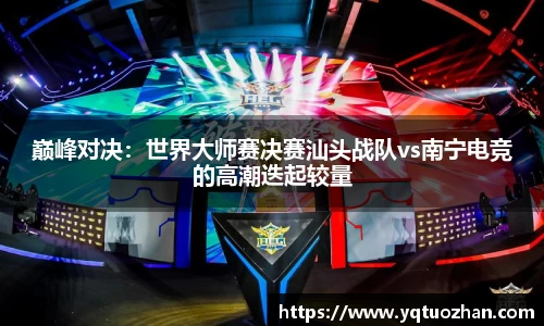 巅峰对决：世界大师赛决赛汕头战队vs南宁电竞的高潮迭起较量