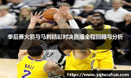 季后赛火箭与马刺精彩对决直播全程回顾与分析