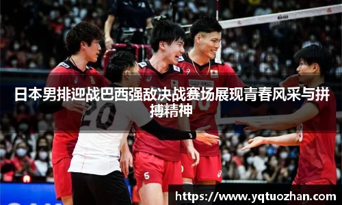 日本男排迎战巴西强敌决战赛场展现青春风采与拼搏精神