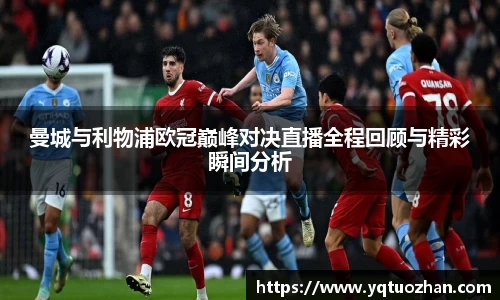 曼城与利物浦欧冠巅峰对决直播全程回顾与精彩瞬间分析